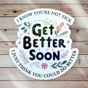 May include: White sticker with a floral design and the text "I know you're not sick Get Better Soon I just think you could do better" in black.