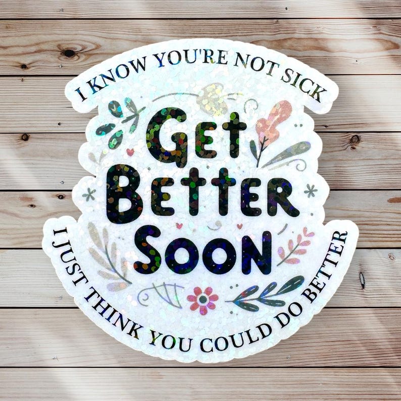 May include: White sticker with a floral design and the text "I know you're not sick Get Better Soon I just think you could do better" in black.