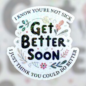 May include: White sticker with a glittery, iridescent finish. The sticker features a floral design with the text "I know you're not sick Get Better Soon I just think you could do better".