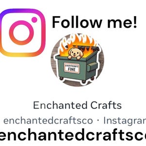 May include: Instagram logo with a gradient of orange, pink, and purple. Text reads "Follow me!" and "Enchanted Crafts". A sticker shows a dog in a dumpster on fire with the words "Everything's Fine". The Instagram handle is "enchantedcraftsco".