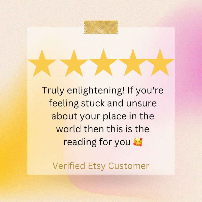 May include: A square customer review graphic featuring five yellow stars at the top and the text: Truly enlightening! If you're feeling stuck and unsure about your place in the world then this is the reading for you. Verified Etsy Customer.