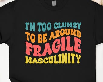 I'm Too Clumsy To Be Around Fragile Masculinity Shirt, Feminist Shirt, Girl Power Tee, Womens Rights Tee,Feminism Sweater,Gift for Feminist