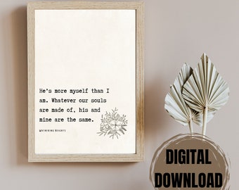 May include: A printable quote from the book "Wuthering Heights" by Emily Brontë. The quote reads: "He's more myself than I am. Whatever our souls are made of, his and mine are the same." The quote is printed in black text on a white background with a black and white floral illustration.