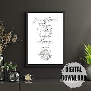 May include: Black and white printable quote by Jane Austen: "You must allow me to tell you how ardently I admire and love you."  The quote is surrounded by a floral design and framed with a black border.  The text "DIGITAL DOWNLOAD" is visible in the lower right corner of the image.