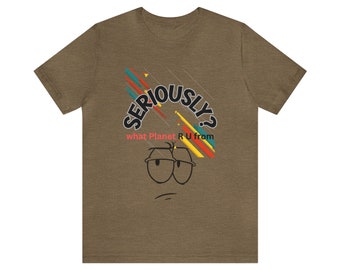 Seriously what planer R U from Unisex Jersey Short Sleeve Tee