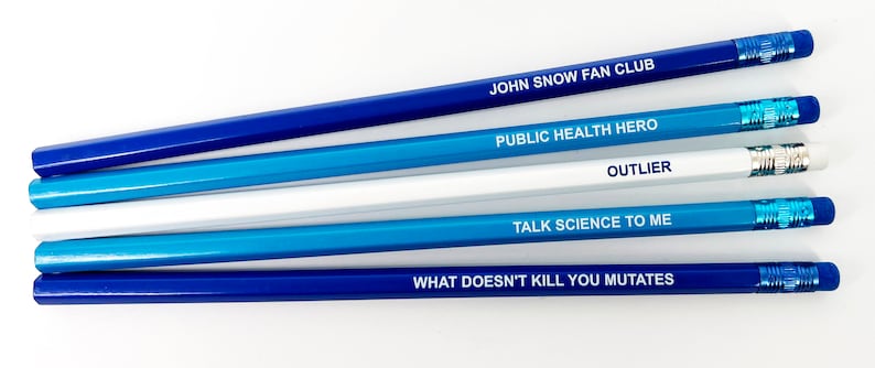May include: Five blue pencils with white lettering. The pencils have the following text: "JOHN SNOW FAN CLUB", "PUBLIC HEALTH HERO", "OUTLIER", "TALK SCIENCE TO ME", and "WHAT DOESN'T KILL YOU MUTATES".