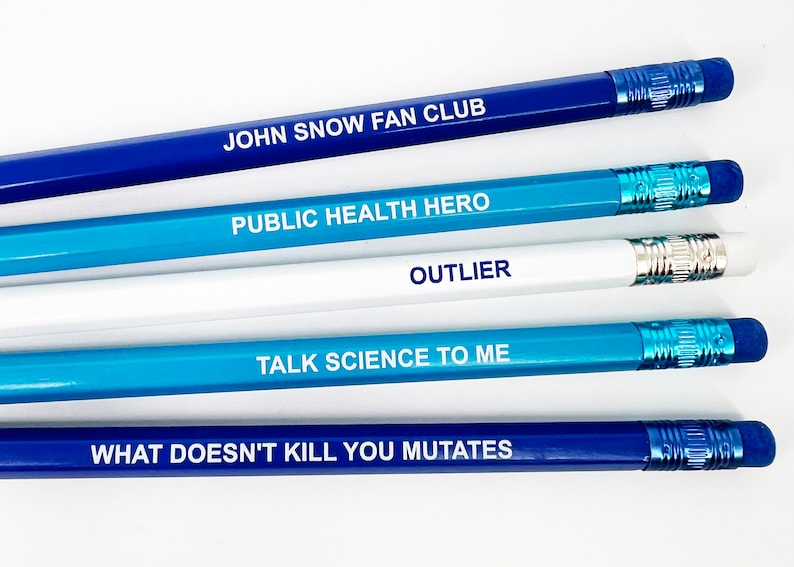 May include: Five blue and white pencils with different sayings printed on them. The sayings are "John Snow Fan Club", "Public Health Hero", "Outlier", "Talk Science To Me", and "What Doesn't Kill You Mutates".