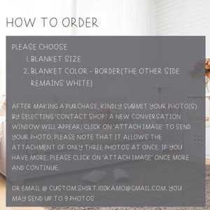 May include: How to order a custom blanket with a photo. Choose the blanket size and color. Submit your photos by selecting 'Contact Shop' and clicking 'Attach Image'. You can send up to 9 photos.  You can also email your photos to custom.shirt.100kamo@gmail.com.