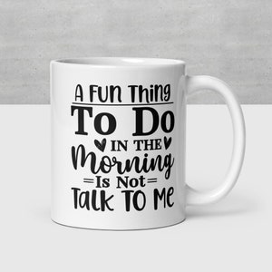 A Fun Thing to Do in the Morning Is Not Talk to Me Ceramic Mug - Funny Novelty Coffee Mug - Unique Gift for Friends and Family