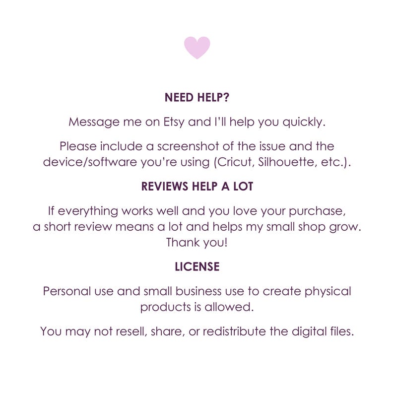 May include: A white background with text in a dark purple font. The text includes "NEED HELP?", "REVIEWS HELP A LOT", and "LICENSE". A small pink heart is at the top. The text provides instructions for Etsy users.