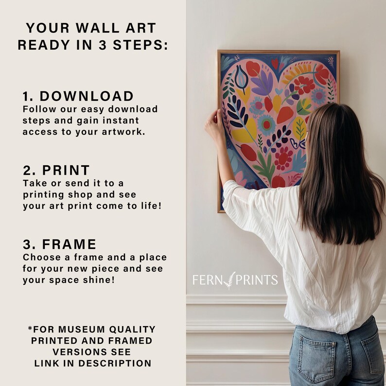 May include: A step-by-step guide on how to download, print, and frame wall art. The image shows a woman hanging a colorful heart-shaped print on a white wall. The text reads "Your Wall Art Ready in 3 Steps: 1. Download 2. Print 3. Frame" and "Fern Prints".