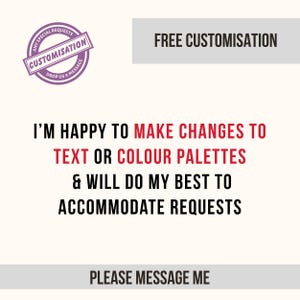 May include: Image with text: "FREE CUSTOMISATION" and "I'M HAPPY TO MAKE CHANGES TO TEXT OR COLOUR PALETTES & WILL DO MY BEST TO ACCOMMODATE REQUESTS." A purple stamp reads "CUSTOMISATION" and "DROP US A MESSAGE." The text "PLEASE MESSAGE ME" is also present.