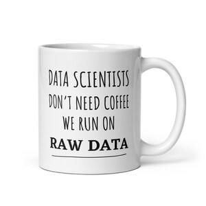 May include: White ceramic coffee mug with black text that reads "Data Scientists Don't Need Coffee We Run On Raw Data".