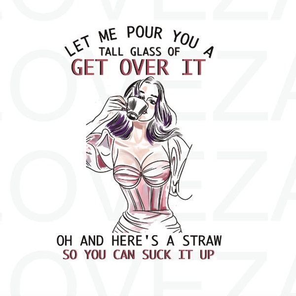 Let Me Pour You a Tall Glass of Get Over It, Sublimation Designs Downloads, Funny png, PNG Files, Funny Sublimation