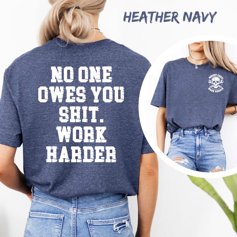 May include: Heather navy t-shirt with the text "NO ONE OWES YOU SHIT. WORK HARDER" in white block letters on the back. A smaller image of a skull with crossed wrenches and the words "NOBODY CARES WORK HARDER" is on the front.