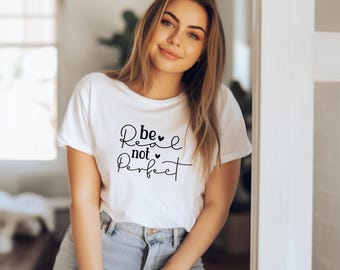 Be Real Not Perfect T-Shirt | Graphic T-Shirt | Good Vibes Shirt | Positive Motivational Shirt | Gift For Her | Teacher Appreciation Gift
