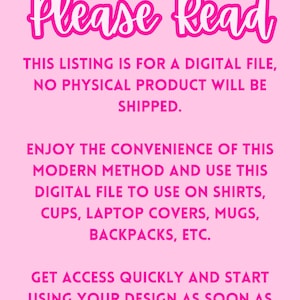May include: Pink background with white text that reads "Please Read". The text explains that this listing is for a digital file and no physical product will be shipped. It also explains that the buyer can use the digital file to create designs on shirts, cups, laptop covers, mugs, backpacks, and more. The text also states that the buyer will get access to the file quickly and can start using their design as soon as their purchase is complete.