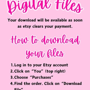 May include: Pink background with white text explaining how to download digital files from Etsy. The text reads: "Digital Files. Your download will be available as soon as Etsy clears your payment. How to download your files. 1. Log in to your Etsy account. 2. Click on "You" (top right). 3. Choose "Purchases". 4. Find the order. Click on "Download File."