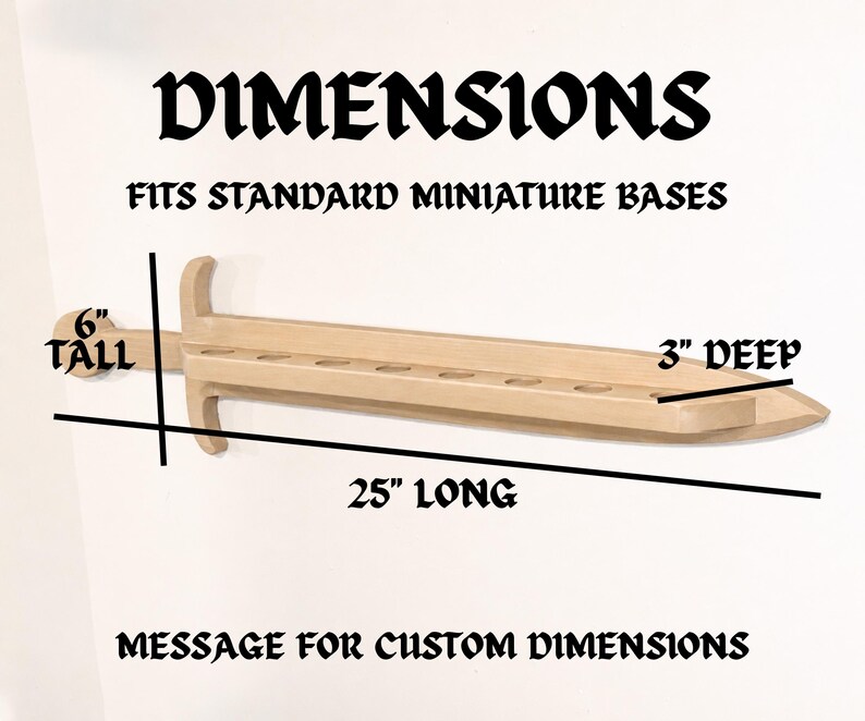 May include: A light-colored wooden sword-shaped display rack with circular cutouts for miniature bases. Text reads: DIMENSIONS, FITS STANDARD MINIATURE BASES, 6" TALL, 25" LONG, 3" DEEP, MESSAGE FOR CUSTOM DIMENSIONS. The rack is 25 inches long.