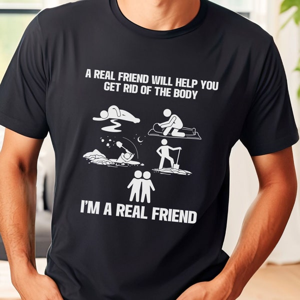 Sarcastic Shirt, Funny Quote Tshirt, A Real Friend Will Help You Get Rid of the Body - I'm a Real Friend Tee, Funny Meme Shirt, Adult Gift