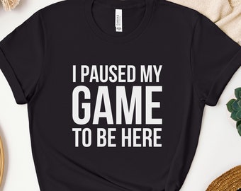 Gamer Shirt, Funny Gaming Shirt, I Paused My Game to be Here, Funny Gift for Gamer, Video Game Shirt, Video Game Lover, Gamer Gift