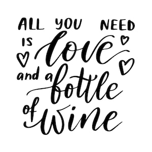 May include: Black and white calligraphy text that reads "All you need is love and a bottle of wine" with three small hearts.