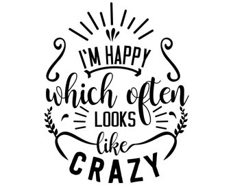 I'm Happy Which Often Looks Like Crazy SVG | Funny Saying (Digital Download)