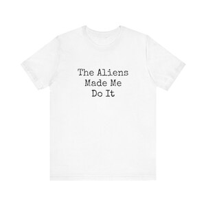Aliens T-Shirt, The Aliens Made Me Do It, UFOs, UAP, Disclosure, Alien Apparel, Extraterrestrial, UFO Lover Tee, Space Clothes, Space Shirt