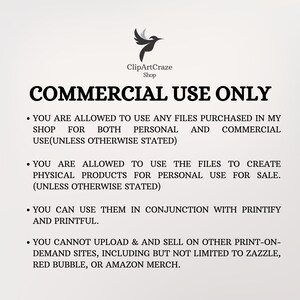 May include: A white text document with a black bird logo and the text "ClipArtCraze Shop" at the top. The document outlines the commercial use policy for digital files purchased from the shop. The text states that the files can be used for both personal and commercial use, as well as to create physical products for personal use or sale. The document also states that the files cannot be uploaded and sold on other print-on-demand sites, including Zazzle, Red Bubble, or Amazon Merch.