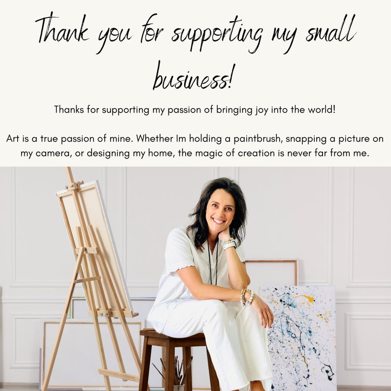 Puede incluir: Una mujer con una camisa blanca y pantalones blancos se sienta en un taburete frente a un caballete y una pintura. La pintura es abstracta con salpicaduras de pintura azul, amarilla y blanca. El texto "Thank you for supporting my small business!" est&aacute; en la parte superior de la imagen. El texto "Thanks for supporting my passion of bringing joy into the world!" est&aacute; debajo de la imagen. El texto "Art is a true passion of mine. Whether I'm holding a paintbrush, snapping a picture on my camera, or designing my home, the magic of creation is never far from me." est&aacute; en la parte inferior de la imagen.