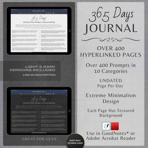 May include: A digital journal with a minimalist design, featuring the text "365 Days Journal". The journal includes over 400 prompts in 10 categories and is undated, with one page per day. It is available in light and dark versions and can be used with GoodNotes or Adobe Acrobat Reader.