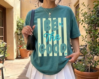Comfort Colors® Be The Good Shirt, Inspiration Shirt, Be A Good Human Shirt, Be A Good Human Gift, Be Kind Shirt,Be Kind Gift,Positive Shirt