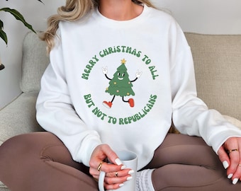Liberal Saying Christmas Sweatshirt - Merry Christmas To All But Not To Republicans - Anti-Republican Political Christmas Holiday Sweater