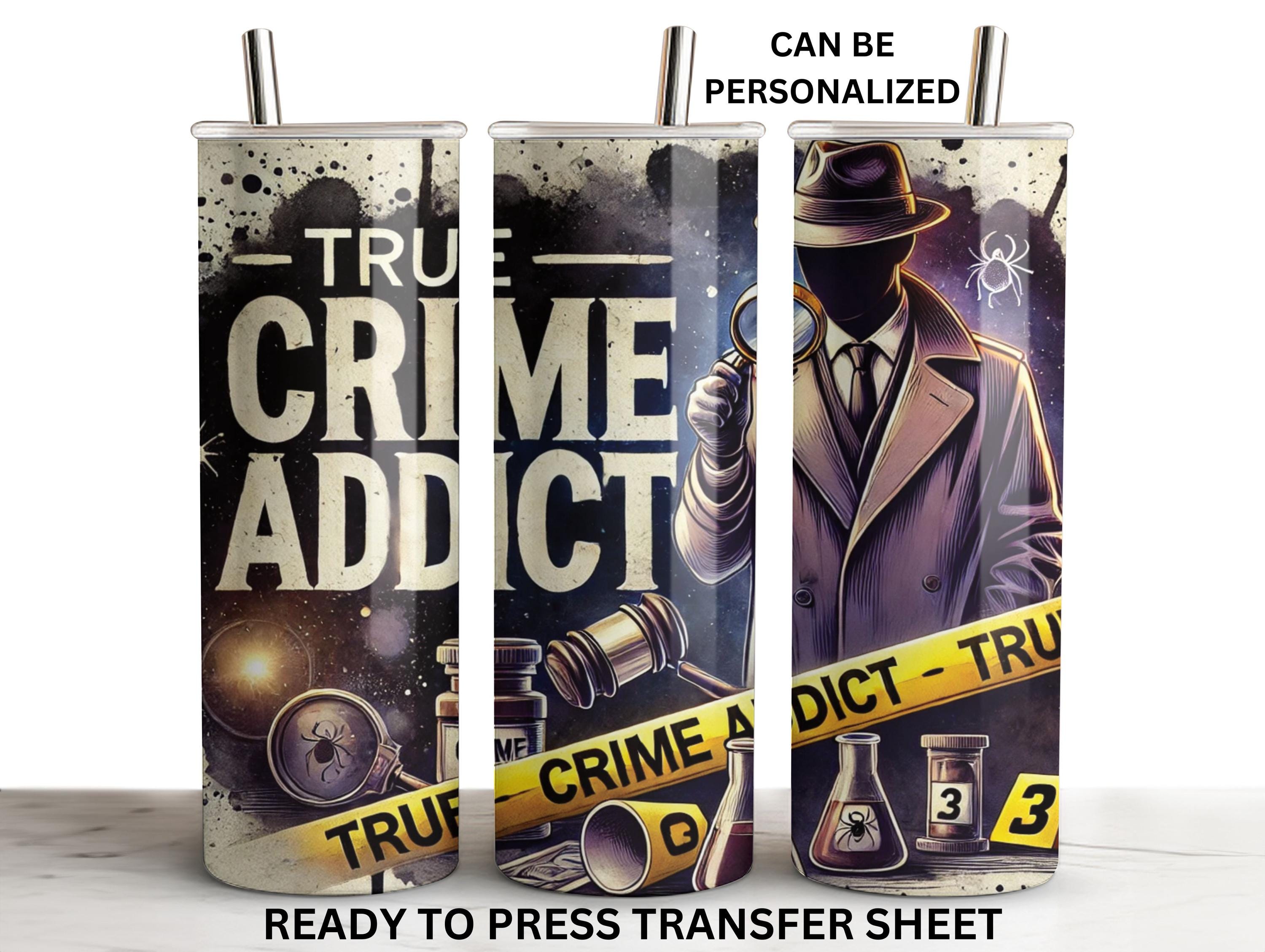 Crime Addict, True Crime Tumbler, Ready to Press Tumbler Transfer, Sublimation, Print Out Sheet, 20 oz Skinny Straight Wrap, Heat Press Use