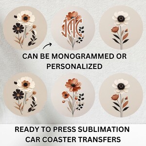 May include: Set of six round sublimation transfers featuring a floral design with white, brown, and orange flowers. The transfers can be monogrammed or personalized.  The text "CAN BE MONOGRAMMED OR PERSONALIZED" and "READY TO PRESS SUBLIMATION CAR COASTER TRANSFERS" is included in the image.