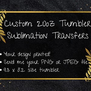 May include: A black chalkboard with gold trim and gold leaf accents. The text "Custom 20oz Tumbler Sublimation Transfers" is written in white.  The text "Your design printed!" is written in white. The text "Send me your PNG or JPEG file." is written in white. The text "9.3 x 8.2 size tumbler" is written in white.
