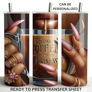 May include: A sublimation design for a tumbler featuring a hand holding a cup of coffee with the text "I drink coffee and mind my business". The hand is adorned with gold rings and pink nail polish.