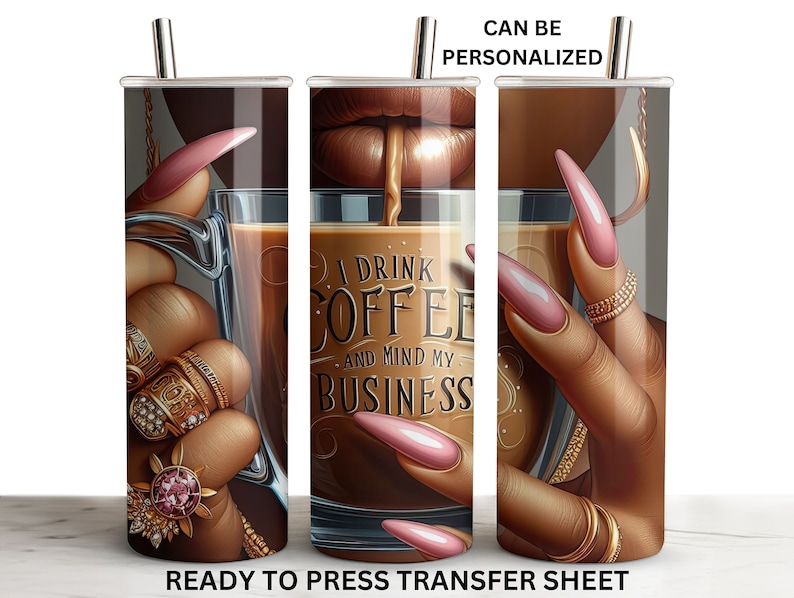 May include: A sublimation design for a tumbler featuring a hand holding a cup of coffee with the text "I drink coffee and mind my business". The hand is adorned with gold rings and pink nail polish.