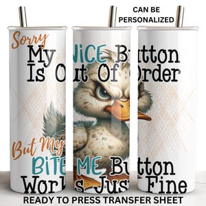 May include: White tumbler with a graphic of a duck with the text "Sorry My Nice Button Is Out Of Order But My Bite Me Button Is Just Fine".
