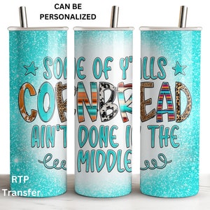 May include: A turquoise glitter tumbler with a white design that says "Some of y'alls cornbread ain't done in the middle." The tumbler has a straw and is personalized.