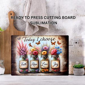 May include: Rectangular cutting board with a floral design. Four mason jars filled with flowers and the words "Faith, Hope, Love, Joy" are featured. The text "Today I choose" is above the jars, with butterflies. The words "Ready to press cutting board sublimation" are at the top.