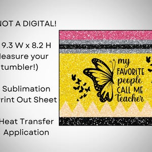 May include: A sublimation print out sheet featuring a yellow background with a black butterfly and the text "my favorite people call me teacher". The sheet measures 9.3 inches wide by 8.2 inches high.