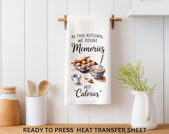 We Count Memories, Not Calories, Funny, Ready to Press Kitchen Towel Transfer Sublimation, Tea Towel, Print Out Sheet, Heat Press Use