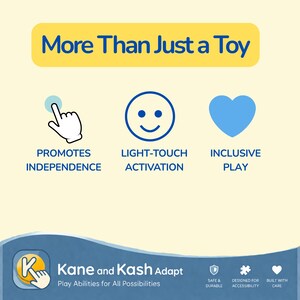 May include: A graphic with the text "More Than Just a Toy" in a yellow banner. Icons include a hand pointing, a smiley face, and a blue heart. Text below reads "Promotes Independence", "Light-Touch Activation", and "Inclusive Play". The logo for Kane and Kash Adapt is at the bottom.