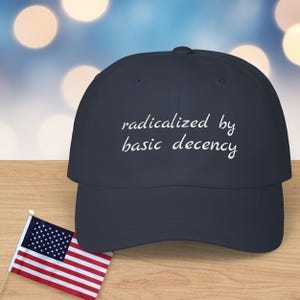 Embroidered Radicalized by Basic Decency Hat, Subtle Anti-Trump Dad Hat Baseball Cap, Unisex Liberal Patriotic Hat, No Kings In America