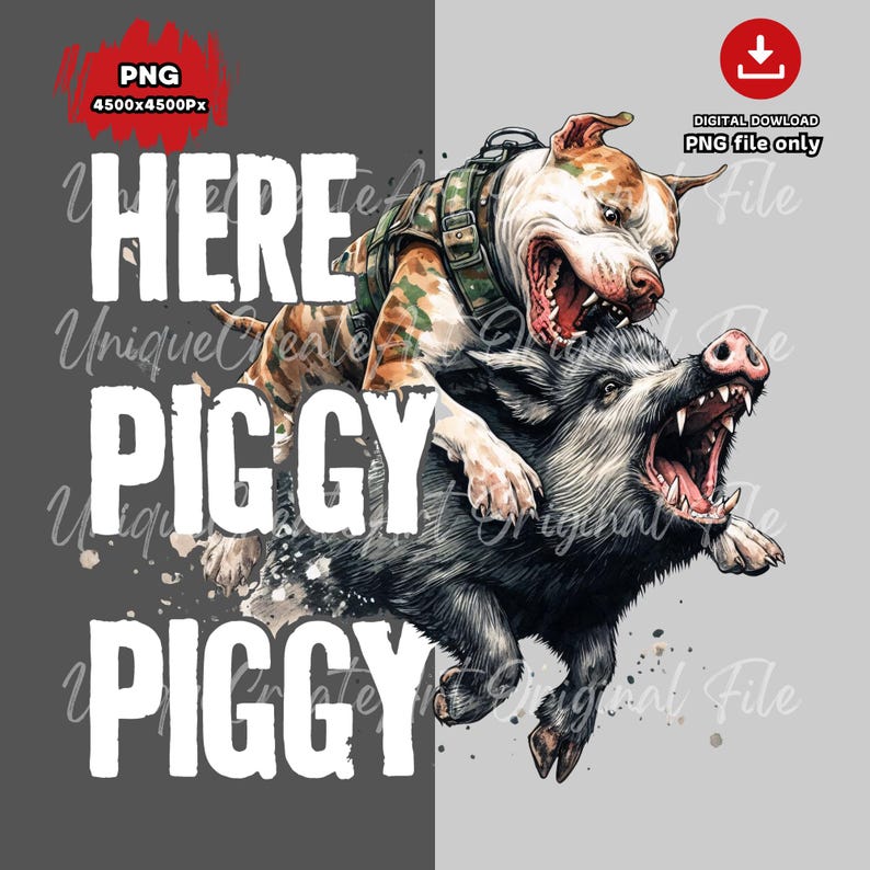 May include: Digital download PNG file featuring a pit bull dog wearing camouflage and attacking a wild boar. The text "HERE PIGGY PIGGY" is in white, with "PNG 4500x4500Px" in the upper left corner.