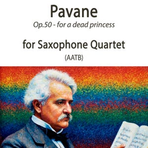 May include: Sheet music cover for "Pavane Op.50 - for a dead princess" for Saxophone Quartet (AATB). The cover features a portrait of a man with white hair and a mustache, holding sheet music, set against a rainbow-colored background.