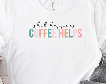 Sh*t Happens, Coffee Helps - Casual Humorous shirt for Coffee Lovers  Gift, Daily Inspiration , Humorous sweatshirt, Funny Coffee tee