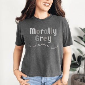 May include: A dark grey t-shirt with the text "Morally Grey is my favorite color" printed on the front.