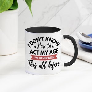 Personalised &#39;I Don&#39;t Know How to Act my Age&#39; Mug | Novelty Birthday Mug | Coffee Mug | Choice of colours | Gifts Under 10 | Birthday Gift